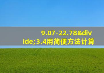 9.07-22.78÷3.4用简便方法计算