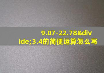 9.07-22.78÷3.4的简便运算怎么写