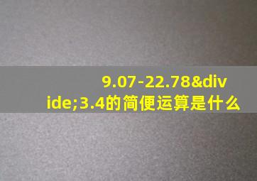 9.07-22.78÷3.4的简便运算是什么