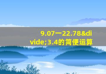 9.07一22.78÷3.4的简便运算