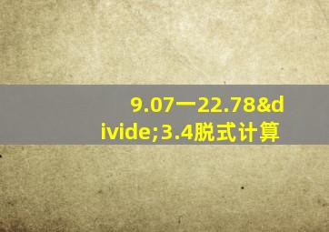 9.07一22.78÷3.4脱式计算