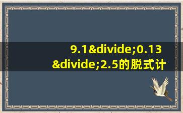 9.1÷0.13÷2.5的脱式计算