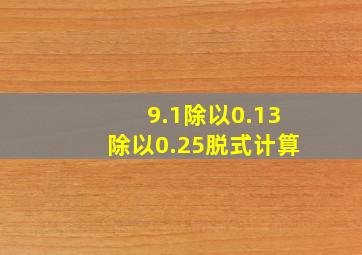 9.1除以0.13除以0.25脱式计算