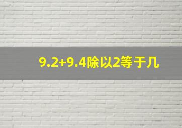 9.2+9.4除以2等于几