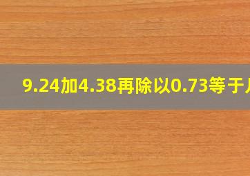 9.24加4.38再除以0.73等于几