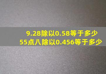 9.28除以0.58等于多少55点八除以0.456等于多少