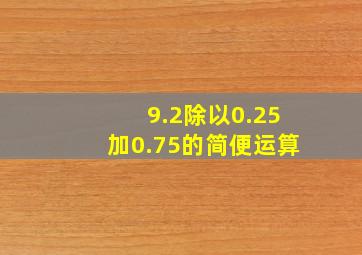 9.2除以0.25加0.75的简便运算