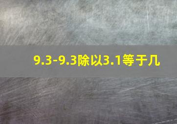 9.3-9.3除以3.1等于几