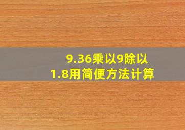 9.36乘以9除以1.8用简便方法计算