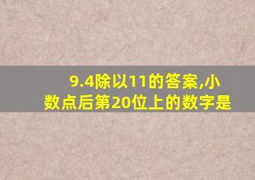 9.4除以11的答案,小数点后第20位上的数字是