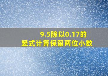 9.5除以0.17的竖式计算保留两位小数