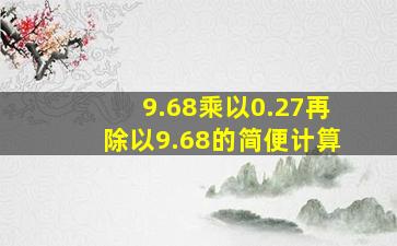 9.68乘以0.27再除以9.68的简便计算