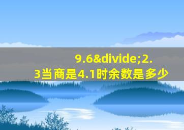 9.6÷2.3当商是4.1时余数是多少