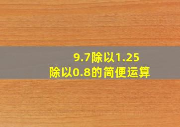 9.7除以1.25除以0.8的简便运算