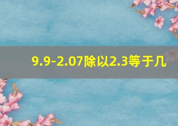 9.9-2.07除以2.3等于几