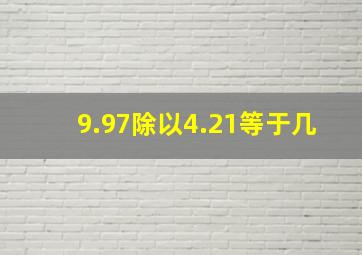 9.97除以4.21等于几