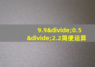 9.9÷0.5÷2.2简便运算