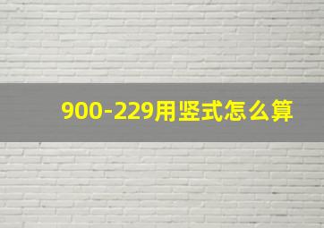 900-229用竖式怎么算