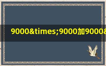 9000×9000加9000×9000除以9000×9000等于几