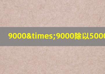 9000×9000除以5000等于几