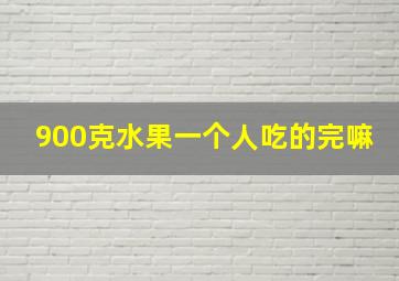 900克水果一个人吃的完嘛