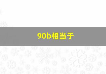 90b相当于