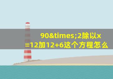 90×2除以x=12加12+6这个方程怎么