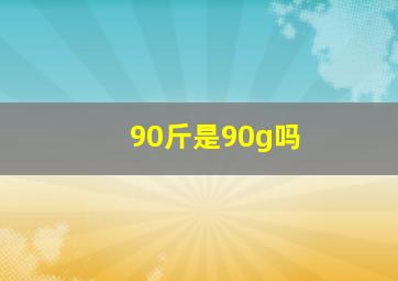 90斤是90g吗