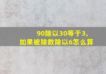 90除以30等于3,如果被除数除以6怎么算