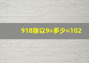 918除以9=多少=102