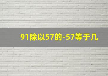 91除以57的-57等于几