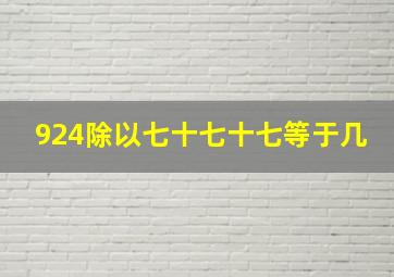 924除以七十七十七等于几