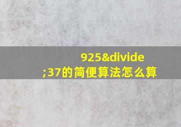 925÷37的简便算法怎么算