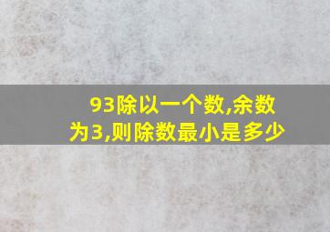 93除以一个数,余数为3,则除数最小是多少