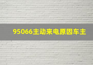 95066主动来电原因车主