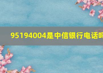 95194004是中信银行电话吗