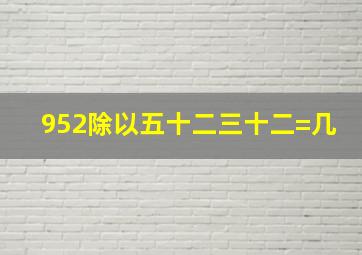 952除以五十二三十二=几