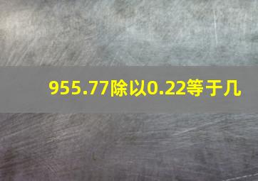 955.77除以0.22等于几