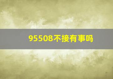 95508不接有事吗