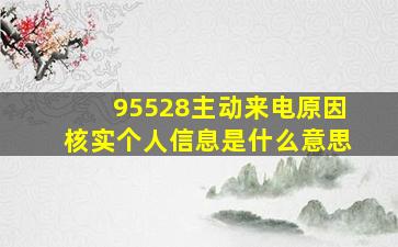 95528主动来电原因核实个人信息是什么意思