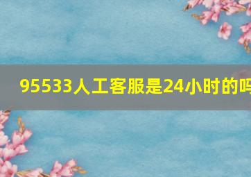 95533人工客服是24小时的吗