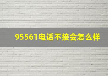 95561电话不接会怎么样