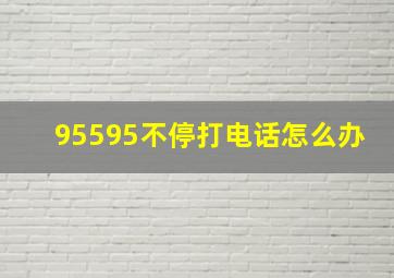 95595不停打电话怎么办