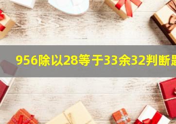 956除以28等于33余32判断题