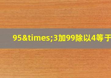 95×3加99除以4等于几