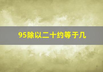 95除以二十约等于几