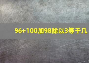 96+100加98除以3等于几