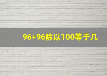 96+96除以100等于几