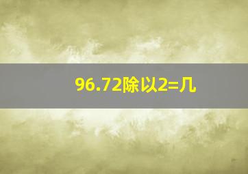 96.72除以2=几