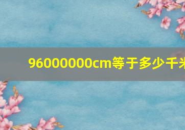 96000000cm等于多少千米